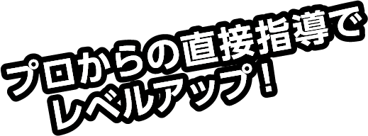 プロからの直接指導でレベルアップ！